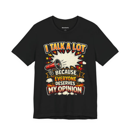 funny shirt with a graphic phrase that says I talk a lot because everyone deserves my opinion, Black