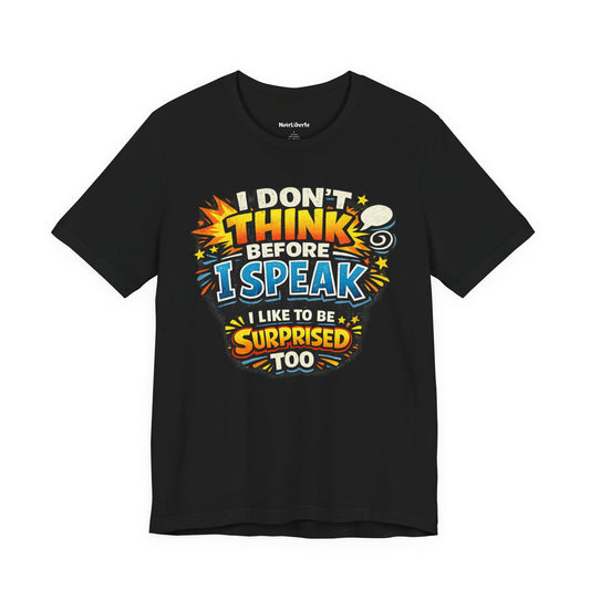 funny shirt with a graphic phrase that says I don't think before I speak I like to be surprised too, Black