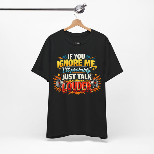 funny shirt with a graphic phrase that says If you ignore me I'll probably just talk louder, Black, Hanging from a hanger